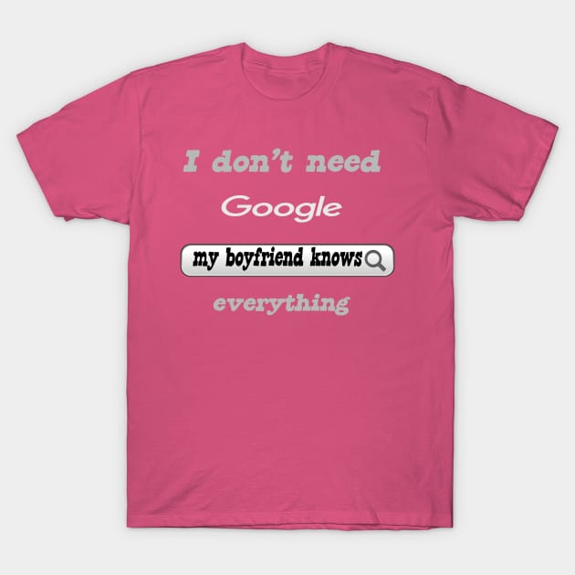 I Don't Need Google My Boyfriend Knows Everything T-Shirt by Delicious Design